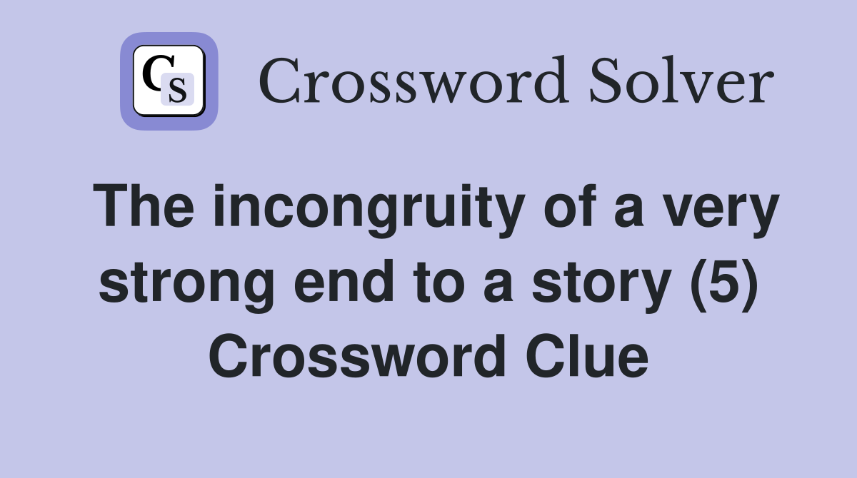 The incongruity of a very strong end to a story (5) Crossword Clue